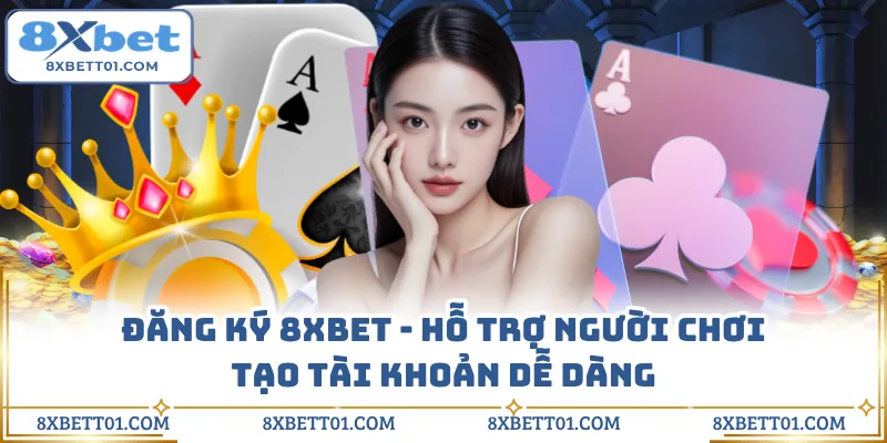 Đăng Ký 8XBET - Hỗ Trợ Người Chơi Tạo Tài Khoản Dễ Dàng