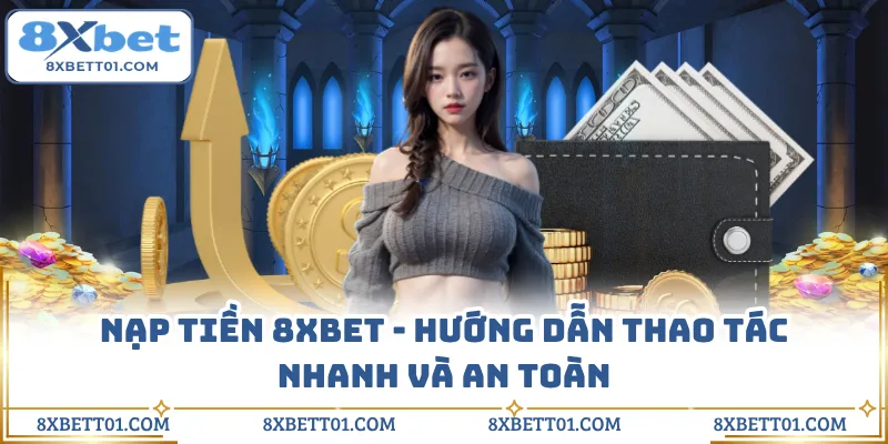 Nạp Tiền 8XBET - Hướng Dẫn Thao Tác Nhanh Và An Toàn